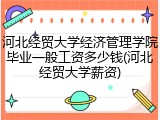 河北经贸大学经济管理学院毕业一般工资多少钱(河北经贸大学薪资)