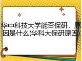华中科技大学能否保研，原因是什么(华科大保研原因)