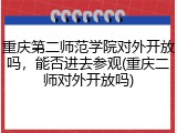 重庆第二师范学院对外开放吗，能否进去参观(重庆二师对外开放吗)