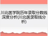 川北医学院历年录取分数线深度分析(川北医录取线分析)