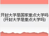开封大学是国家重点大学吗(开封大学是重点大学吗)