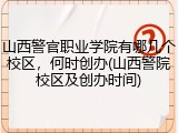 山西警官职业学院有哪几个校区，何时创办(山西警院校区及创办时间)