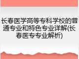 长春医学高等专科学校的普通专业和特色专业详解(长春医专专业解析)