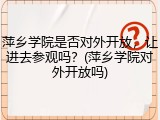萍乡学院是否对外开放，让进去参观吗？(萍乡学院对外开放吗)