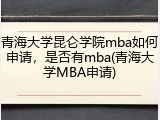 青海大学昆仑学院mba如何申请，是否有mba(青海大学MBA申请)