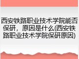 西安铁路职业技术学院能否保研，原因是什么(西安铁路职业技术学院保研原因)