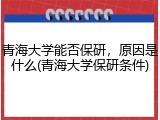 青海大学能否保研，原因是什么(青海大学保研条件)