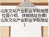 山东文化产业职业学院地理位置介绍，详细地址在哪(山东文化产业职业学院地址)
