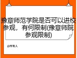 豫章师范学院是否可以进校参观，有何限制(豫章师院参观限制)