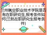 兰州航空职业技术学院是否有在职研究生,报考条件如何(兰航在职研究生报考条件)