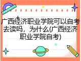 广西经济职业学院可以自考去读吗，为什么(广西经济职业学院自考)