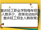 重庆轻工职业学院每年招生人数多少，政策变动如何(重庆轻工招生人数政策)