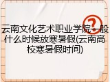 云南文化艺术职业学院一般什么时候放寒暑假(云南高校寒暑假时间)
