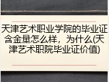 天津艺术职业学院的毕业证含金量怎么样，为什么(天津艺术职院毕业证价值)