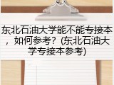 东北石油大学能不能专接本，如何参考？(东北石油大学专接本参考)