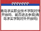 青岛求实职业技术学院对外开放吗，能否进去参观(青岛求实学院对外开放吗)