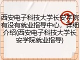西安电子科技大学长安学院有没有就业指导中心，详细介绍(西安电子科技大学长安学院就业指导)