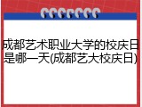 成都艺术职业大学的校庆日是哪一天(成都艺大校庆日)