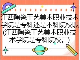 江西陶瓷工艺美术职业技术学院是专科还是本科院校呢(江西陶瓷工艺美术职业技术学院是专科院校。)