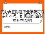 民办合肥财经职业学院可以专升本吗，如何操作(合财专升本流程)