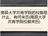 南昌大学共青学院的校徽是什么，有何来历(南昌大学共青学院校徽来历)