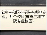 宝鸡三和职业学院有哪些专业，几个校区(宝鸡三和学院专业校区)