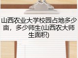 山西农业大学校园占地多少亩，多少师生(山西农大师生面积)