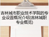 吉林城市职业技术学院的专业设置概况介绍(吉林城职专业概览)