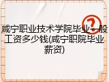 咸宁职业技术学院毕业一般工资多少钱(咸宁职院毕业薪资)