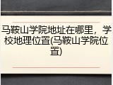 马鞍山学院地址在哪里，学校地理位置(马鞍山学院位置)