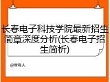 长春电子科技学院最新招生简章深度分析(长春电子招生简析)