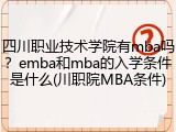 四川职业技术学院有mba吗？emba和mba的入学条件是什么(川职院MBA条件)
