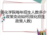 绥化学院每年招生人数多少，政策变动如何(绥化招生政策人数)