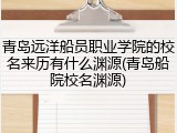 青岛远洋船员职业学院的校名来历有什么渊源(青岛船院校名渊源)