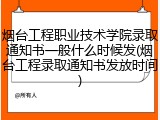 烟台工程职业技术学院录取通知书一般什么时候发(烟台工程录取通知书发放时间)