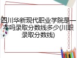 四川华新现代职业学院是一本吗录取分数线多少(川职录取分数线)