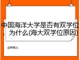 中国海洋大学是否有双学位，为什么(海大双学位原因)