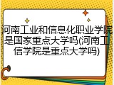 河南工业和信息化职业学院是国家重点大学吗(河南工信学院是重点大学吗)