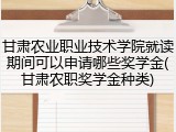 甘肃农业职业技术学院就读期间可以申请哪些奖学金(甘肃农职奖学金种类)