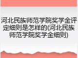 河北民族师范学院奖学金评定细则是怎样的(河北民族师范学院奖学金细则)