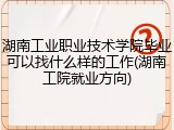 湖南工业职业技术学院毕业可以找什么样的工作(湖南工院就业方向)