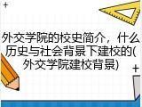 外交学院的校史简介，什么历史与社会背景下建校的(外交学院建校背景)