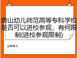 唐山幼儿师范高等专科学校是否可以进校参观，有何限制(进校参观限制)