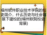 福州软件职业技术学院的校史简介，什么历史与社会背景下建校的(福州软院校史背景)