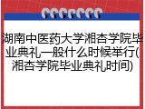 湖南中医药大学湘杏学院毕业典礼一般什么时候举行(湘杏学院毕业典礼时间)