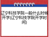 辽宁科技学院一般什么时候开学(辽宁科技学院开学时间)
