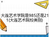 大连艺术学院是985还是211(大连艺术院校类别)