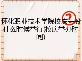怀化职业技术学院校庆一般什么时候举行(校庆举办时间)