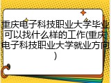 重庆电子科技职业大学毕业可以找什么样的工作(重庆电子科技职业大学就业方向)