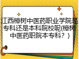 江西樟树中医药职业学院是专科还是本科院校呢(樟树中医药职院本专科？)